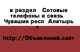  в раздел : Сотовые телефоны и связь . Чувашия респ.,Алатырь г.